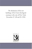 The dedication of the new buildings of the Union theological seminary in the city of New York, November 27, 28 and 29, 1910.