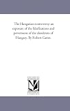 The Hungarian controversy: an exposure of the falsifications and perversions of the slanderers of Hungary. By Robert Carter.