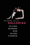 Ballerina: Sex, Scandal, and Suffering Behind the Symbol of Perfection
