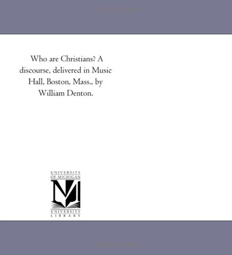 Who are Christians? A discourse, delivered in Music Hall, Boston, Mass., by William Denton.