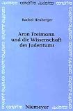 Aron Freimann und die Wissenschaft des Judentums - Rachel Heuberger