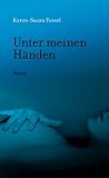 Unter meinen H&auml;nden - Karen-Susan Fessel