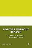 Politics without reason : the perfect world and the liberal ideal