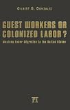 Guest Workers Or Colonized Labor?: Mexican Labor Migration To The United States