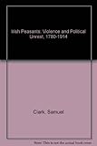 Irish peasants : violence and political unrest 1780-1914