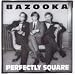 Bazooka-Perfectly Square