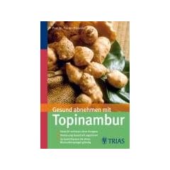 Gesund abnehmen mit Topinambur: Wie Sie mit der k�stlichen Indianer-Kartoffel Gewicht verlieren, ohne zu hungern, Ihre Verdauung dauerhaft regulieren, Ihren Blutzuckerspiegel g�nstig beeinflussen
