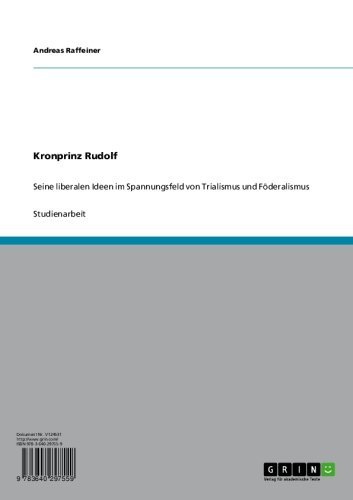 Kronprinz Rudolf: Seine liberalen Ideen im Spannungsfeld von Trialismus und Föderalismus (German Edition)