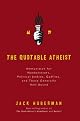 The Quotable Atheist: Ammunition for Non-Believers, Political Junkies, Gadflies, and Those Generally Hell-Bound by Jack Huberman