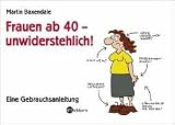 Frauen ab 40 - unwiderstehlich!: Eine Gebrauchsanleitung - Martin Baxendale