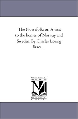 The Norsefolk; or, A visit to the homes of Norway and Sweden. By Charles Loring Brace ...