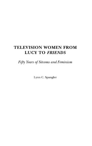 Television Women from Lucy to Friends: Fifty Years of Sitcoms and Feminism