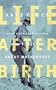 Life after Birth : What Your Friends Won't Tell You about Motherhood