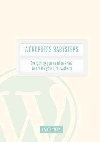 Wordpress Babysteps: Everything you need to know to create your first website, by Leah Huyghe