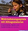 Wahrnehmungsspiele mit Alltagsmaterial. Experimente, Spiele und Zaubertricks mit Kindern