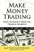 Make Money Trading: How to Build a Winning Trading Business with foreword by Toni Turner