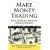 Make Money Trading: How to Build a Winning Trading Business with foreword by Toni Turner