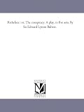 Richelieu : or, The conspiracy. A play, in five acts. By Sir Edward Lytton Bulwer.