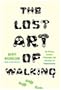 The Lost Art of Walking: The History, Science, Philosophy, and Literature of Pedestrianism