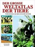 Der grosse Weltatlas der Tiere. Vom Einzeller bis zum Saeugetier