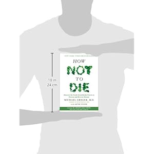 How Not to Die: Discover the Foods Scientifically Proven to Prevent and Reverse Disease