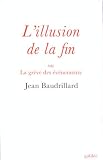 L'illusion de la fin, ou, La grève des événements par Jean Baudrillard L'illusion de la fin, ou, La grève des événements par Baudrillard