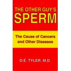 The other guy's sperm: The cause of cancers and other diseases by Donald E Tyler