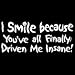 I Smile Because You've Finally Driven Me Insane T-shirt