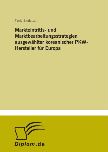 Markteintritts- und Marktbearbeitungsstrategien ausgewählter koreanischer PKW-Hersteller für Europa (German Edition)