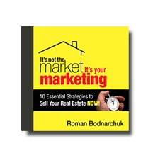 It's Not the Market, It's Your Marketing: 10 Essential Strategies to Sell Your Real Estate Now