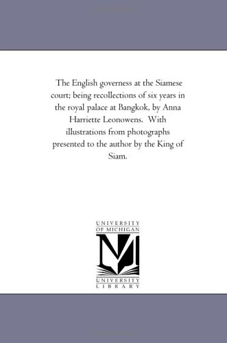 The English governess at the Siamese court; being recollections of six years in the royal palace at Bangkok, by Anna Harriette Leonowens. With illustrations ... presented to the author by the King of Siam.
