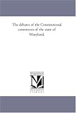 The debates of the Constitutional convention of the state of Maryland,