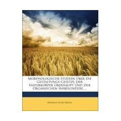 Morphologische Studien �ber Die Gestaltungs-Gesetze Der Naturk�rper �berhaupt Und Der Organischen Insbesondere ...