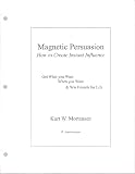 Magnetic Persuasion, How to Create Instant Influence - Get What You Want When You Want & Win Friends for Life