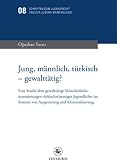 Produkt-Bild: Jung, m&auml;nnlich, t&uuml;rkisch - gewaltt&auml;tig?: Eine Studie &uuml;ber gewaltt&auml;tige M&auml;nnlichkeitsinszenierungen t&uuml;rkischst&auml;mmiger Jugendlicher im Kontext von Ausgrenzung und Kriminalisierung