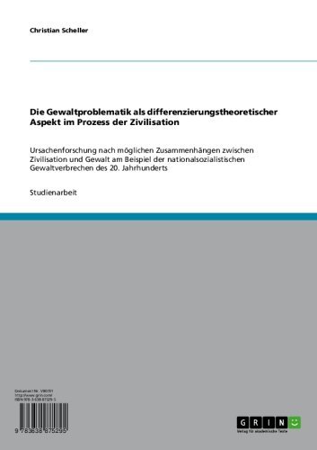 Die Gewaltproblematik als differenzierungstheoretischer Aspekt im Prozess der Zivilisation: Ursachenforschung nach möglichen Zusammenhängen zwischen Zivilisation ... des 20. Jahrhunderts (German Edition)