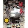 The Breath of a Wok: Unlocking the Spirit of Chinese Wok Cooking Through Recipes and Lore