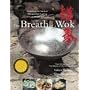 The Breath of a Wok: Unlocking the Spirit of Chinese Wok Cooking Through Recipes and Lore