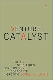 Venture Catalyst : The Five Strategies for Explosive Corporate Growth