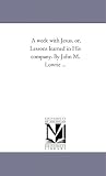 A week with Jesus, or, Lessons learned in His company. By John M. Lowrie ...