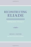 Reconstructing Eliade: Making Sense of Religion