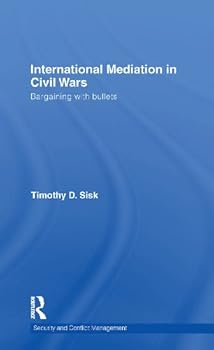 international mediation in civil wars: bargaining with bullets (routledge studies in security and conflict management) - timothy d. sisk