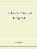 The Trojan women of Euripides The Trojan women of Euripides