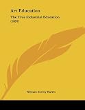 Art Education: The True Industrial Education (1897)