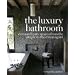 The Luxury Bathroom: Extraordinary Spaces from the Simple to the Extravagant