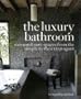 The Luxury Bathroom: Extraordinary Spaces from the Simple to the Extravagant