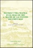Teatros y vida teatral en el siglo de oro a travʹes de las fuentes documentales