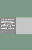 The Conquest of the Old Southwest; the romantic story of the early pioneers into Virginia, the Carolinas, Tennessee, and Kentucky, 1740-1790