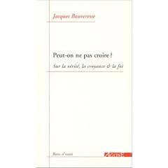 Peut-on ne pas croire ? : Sur la v�rit�, la croyance & la foi