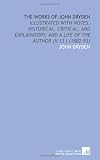 The Works of John Dryden: Illustrated With Notes, Historical, Critical, and Explanatory, and a Life of the Author (V.13 ) (1882-93)